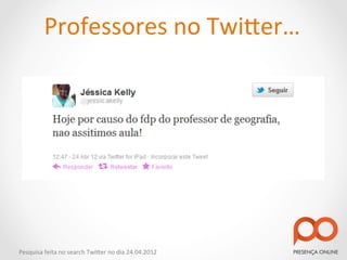 Professores	
  no	
  Twi2er…	
  




Pesquisa	
  feita	
  no	
  search	
  Twi2er	
  no	
  dia	
  24.04.2012	
  
 