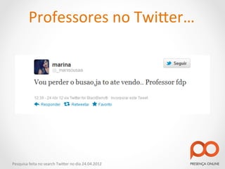 Professores	
  no	
  Twi2er…	
  




Pesquisa	
  feita	
  no	
  search	
  Twi2er	
  no	
  dia	
  24.04.2012	
  
 