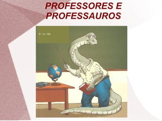 PROFESSORES E
PROFESSAUROS
 