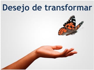 Desejo de transformar
 
