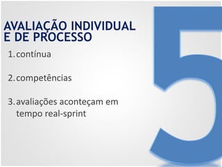 AVALIAÇÃO INDIVIDUAL
E DE PROCESSO
1.contínua
2.competências
3.avaliações aconteçam em
tempo real-sprint
 