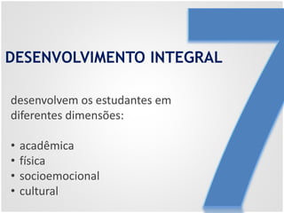 DESENVOLVIMENTO INTEGRAL
desenvolvem os estudantes em
diferentes dimensões:
• acadêmica
• física
• socioemocional
• cultural
 