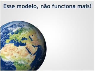 Esse modelo, não funciona mais!
 