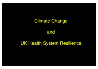 Climate Change
andand
UK Health System Resilience
 