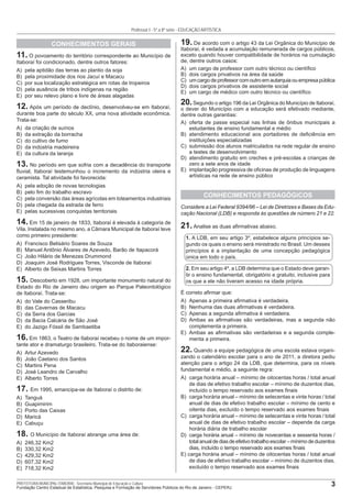 3PREFEITURA MUNICIPAL ITABORAÍ - Secretaria Municipal de Educação e Cultura
Fundação Centro Estadual de Estatística, Pesquisa e Formação de Servidores Públicos do Rio de Janeiro - CEPERJ
Professor I - 5ª a 8ª série - EDUCAÇÃO ARTÍSTICA
CONHECIMENTOS GERAIS
11. O povoamento do território correspondente ao Município de
Itaboraí foi condicionado, dentre outros fatores:
A) pela aptidão das terras ao plantio da soja
B) pela proximidade dos rios Jacuí e Macacu
C) por sua localização estratégica em rotas de tropeiros
D) pela ausência de tribos indígenas na região
E) por seu relevo plano e livre de áreas alagadas
12. Após um período de declínio, desenvolveu-se em Itaboraí,
durante boa parte do século XX, uma nova atividade econômica.
Trata-se:
A) da criação de suínos
B) da extração da borracha
C) do cultivo de fumo
D) da indústria madeireira
E) da cultura da laranja
13. No período em que sofria com a decadência do transporte
ﬂuvial, Itaboraí testemunhou o incremento da indústria oleira e
ceramista. Tal atividade foi favorecida:
A) pela adoção de novas tecnologias
B) pelo ﬁm do trabalho escravo
C) pela conversão das áreas agrícolas em loteamentos industriais
D) pela chegada da estrada de ferro
E) pelas sucessivas conquistas territoriais
14. Em 15 de janeiro de 1833, Itaboraí é elevada à categoria de
Vila. Instalada no mesmo ano, a Câmara Municipal de Itaboraí teve
como primeiro presidente:
A) Francisco Belisário Soares de Souza
B) Manuel Antônio Álvares de Azevedo, Barão de Itapacorá
C) João Hilário de Menezes Drummond
D) Joaquim José Rodrigues Torres, Visconde de Itaboraí
E) Alberto de Seixas Martins Torres
15. Descoberto em 1928, um importante monumento natural do
Estado do Rio de Janeiro deu origem ao Parque Paleontológico
de Itaboraí. Trata-se:
A) do Vale do Casseribu
B) das Cavernas de Macacu
C) da Serra dos Garcias
D) da Bacia Calcária de São José
E) do Jazigo Fóssil de Sambaetiba
16. Em 1863, o Teatro de Itaboraí recebeu o nome de um impor-
tante ator e dramaturgo brasileiro. Trata-se do itaboraiense:
A) Artur Azevedo
B) João Caetano dos Santos
C) Martins Pena
D) José Leandro de Carvalho
E) Alberto Torres
17. Em 1995, emancipa-se de Itaboraí o distrito de:
A) Tanguá
B) Guapimirim
C) Porto das Caixas
D) Maricá
E) Cabuçu
18. O Município de Itaboraí abrange uma área de:
A) 246,32 Km2
B) 330,32 Km2
C) 429,32 Km2
D) 607,32 Km2
E) 718,32 Km2
19. De acordo com o artigo 43 da Lei Orgânica do Município de
Itaboraí, é vedada a acumulação remunerada de cargos públicos,
exceto quando houver compatibilidade de horários na cumulação
de, dentre outros casos:
A) um cargo de professor com outro técnico ou cientíﬁco
B) dois cargos privativos na área da saúde
C) um cargo de professor com outro em autarquia ou empresa pública
D) dois cargos privativos de assistente social
E) um cargo de médico com outro técnico ou cientíﬁco
20.Segundo o artigo 196 da Lei Orgânica do Município de Itaboraí,
o dever do Município com a educação será efetivado mediante,
dentre outras garantias:
A) oferta de passe especial nas linhas de ônibus municipais a
estudantes de ensino fundamental e médio
B) atendimento educacional aos portadores de deﬁciência em
instituições especializadas
C) submissão dos alunos matriculados na rede regular de ensino
a testes de desenvolvimento
D) atendimento gratuito em creches e pré-escolas a crianças de
zero a sete anos de idade
E) implantação progressiva de oﬁcinas de produção de linguagens
artísticas na rede de ensino público
CONHECIMENTOS PEDAGÓGICOS
Considere a Lei Federal 9394/96 – Lei de Diretrizes e Bases da Edu-
cação Nacional (LDB) e responda às questões de número 21 e 22.
21.Analise as duas aﬁrmativas abaixo.
1. A LDB, em seu artigo 3º, estabelece alguns princípios se-
gundo os quais o ensino será ministrado no Brasil. Um desses
princípios é a implantação de uma concepção pedagógica
única em todo o país.
2. Em seu artigo 4º, a LDB determina que o Estado deve garan-
tir o ensino fundamental, obrigatório e gratuito, inclusive para
os que a ele não tiveram acesso na idade própria.
É correto aﬁrmar que:
A) Apenas a primeira aﬁrmativa é verdadeira.
B) Nenhuma das duas aﬁrmativas é verdadeira.
C) Apenas a segunda aﬁrmativa é verdadeira.
D) Ambas as aﬁrmativas são verdadeiras, mas a segunda não
complementa a primeira.
E) Ambas as aﬁrmativas são verdadeiras e a segunda comple-
menta a primeira.
22. Quando a equipe pedagógica de uma escola estava organi-
zando o calendário escolar para o ano de 2011, a diretora pediu
atenção para o artigo 24 da LDB, que determina, para os níveis
fundamental e médio, a seguinte regra:
A) carga horária anual – mínimo de oitocentas horas / total anual
de dias de efetivo trabalho escolar – mínimo de duzentos dias,
incluído o tempo reservado aos exames ﬁnais
B) carga horária anual – mínimo de setecentas e vinte horas / total
anual de dias de efetivo trabalho escolar – mínimo de cento e
oitenta dias, excluído o tempo reservado aos exames ﬁnais
C) carga horária anual – mínimo de setecentas e vinte horas / total
anual de dias de efetivo trabalho escolar – depende da carga
horária diária de trabalho escolar
D) carga horária anual – mínimo de novecentas e sessenta horas /
totalanualdediasdeefetivotrabalhoescolar–mínimodeduzentos
dias, incluído o tempo reservado aos exames ﬁnais
E) carga horária anual – mínimo de oitocentas horas / total anual
de dias de efetivo trabalho escolar – mínimo de duzentos dias,
excluído o tempo reservado aos exames ﬁnais
 