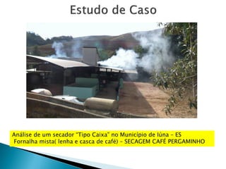 Análise de um secador “Tipo Caixa” no Município de Iúna – ES
Fornalha mista( lenha e casca de café) – SECAGEM CAFÉ PERGAMINHO
 