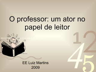 O professor: um ator no papel de leitor EE Luiz Martins 2009 