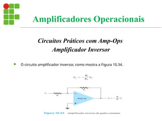 Circuitos Práticos com Amp-Ops
Amplificador Inversor
 O circuito amplificador inversor, como mostra a Figura 10.34.
Amplificadores Operacionais
 