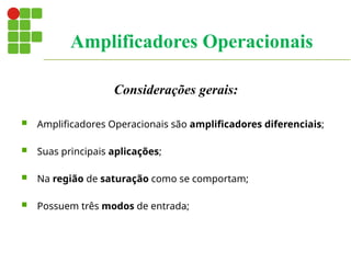 Considerações gerais:
 Amplificadores Operacionais são amplificadores diferenciais;
 Suas principais aplicações;
 Na região de saturação como se comportam;
 Possuem três modos de entrada;
Amplificadores Operacionais
 