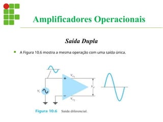 Saída Dupla
 A Figura 10.6 mostra a mesma operação com uma saída única.
Amplificadores Operacionais
 