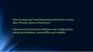 iCloud setup and troubleshooting assistance on your
Mac, iPhone, iPad or iPodTouch
Internet and network installation and configuration
(wired and wireless, home/office and mobile)
 