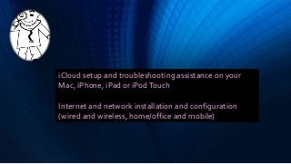 iCloud setup and troubleshooting assistance on your
Mac, iPhone, iPad or iPodTouch
Internet and network installation and configuration
(wired and wireless, home/office and mobile)
 