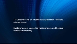 Troubleshooting and technical support for software-
related issues
System tuning, upgrades, maintenance and backup
(local and internet)
 