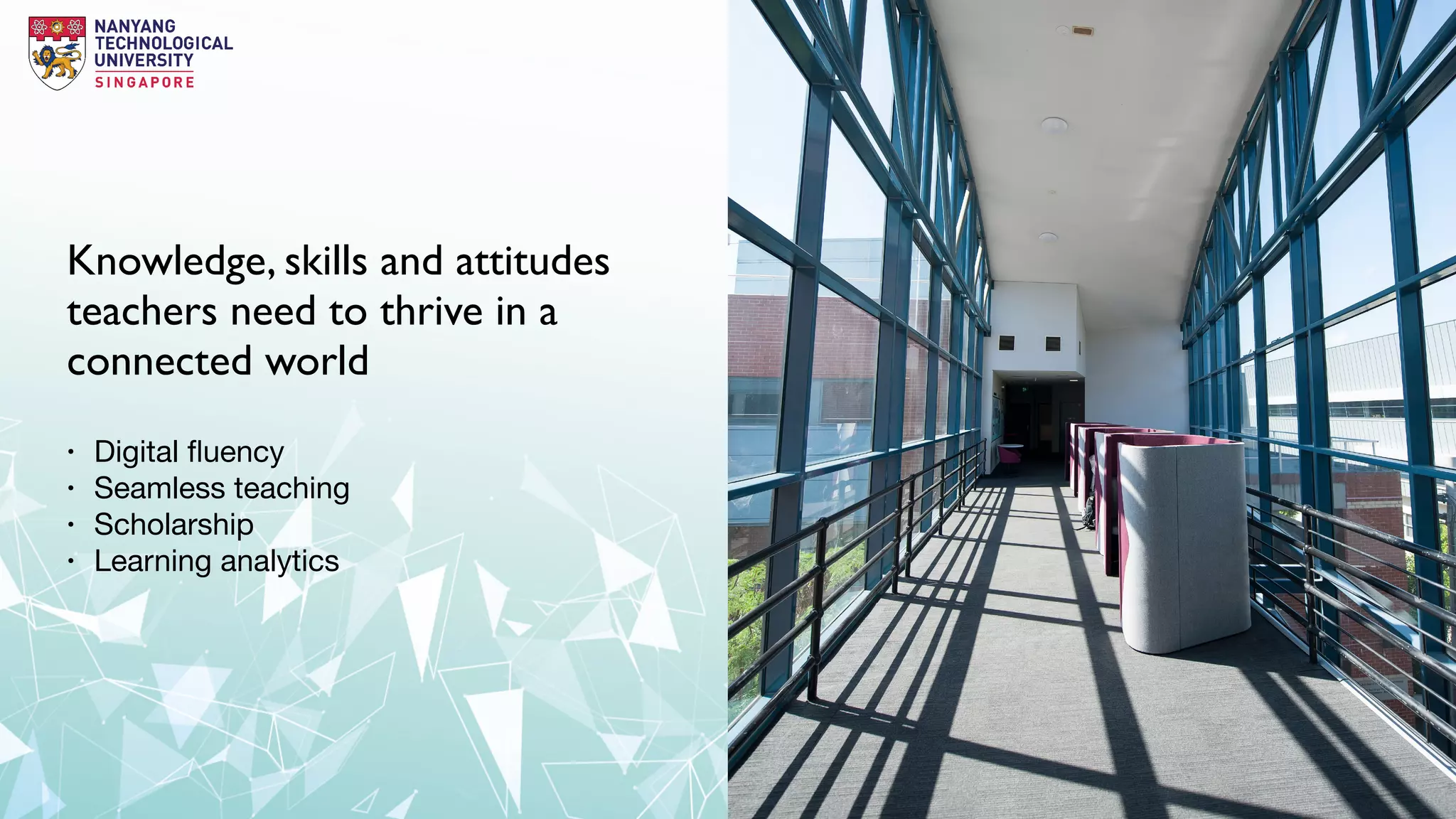 Knowledge, skills and attitudes
teachers need to thrive in a
connected world
• Digital ﬂuency

• Seamless teaching

• Scholarship

• Learning analytics
 