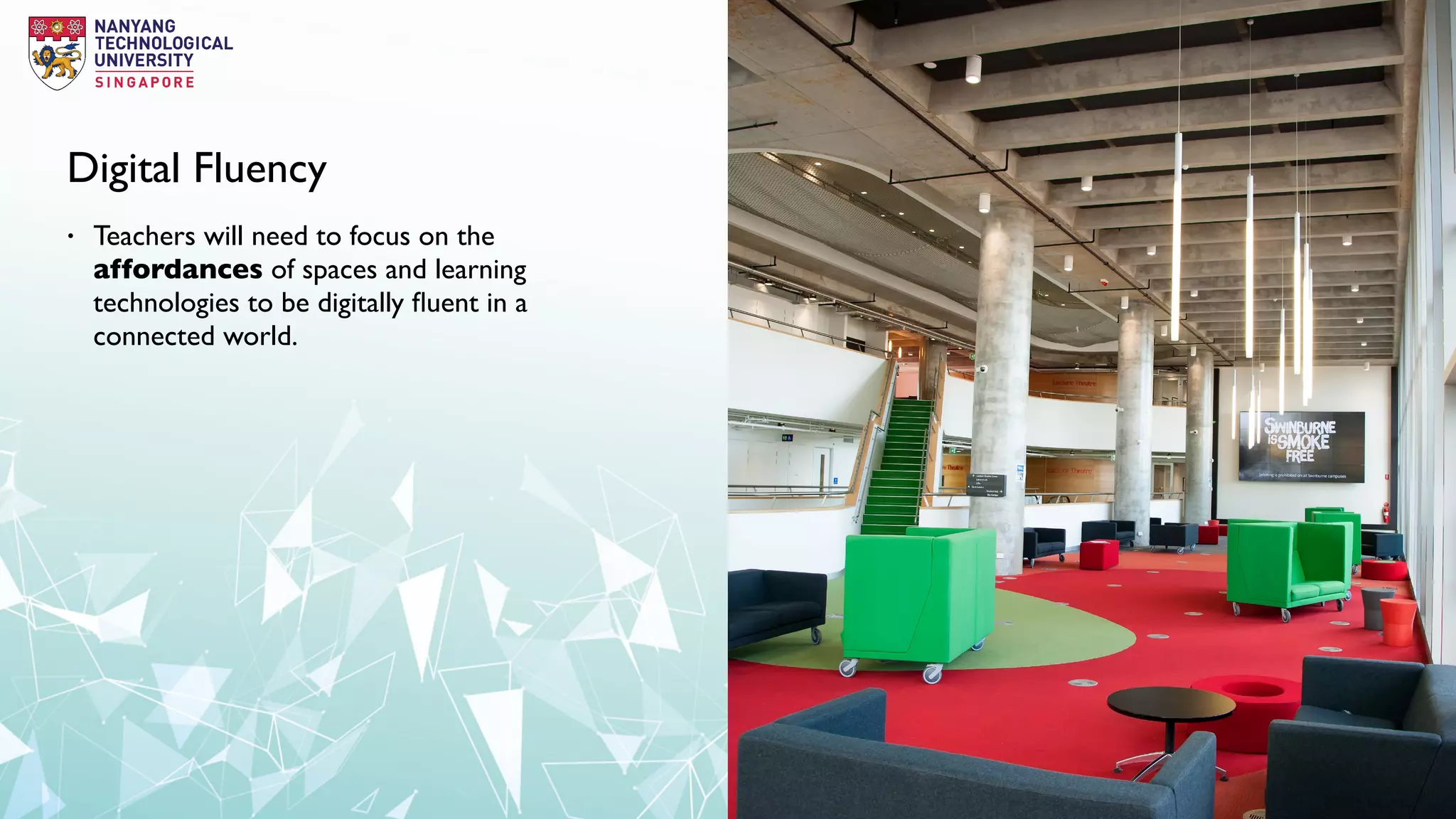 Digital Fluency
• Teachers will need to focus on the
affordances of spaces and learning
technologies to be digitally ﬂuent in a
connected world.
 