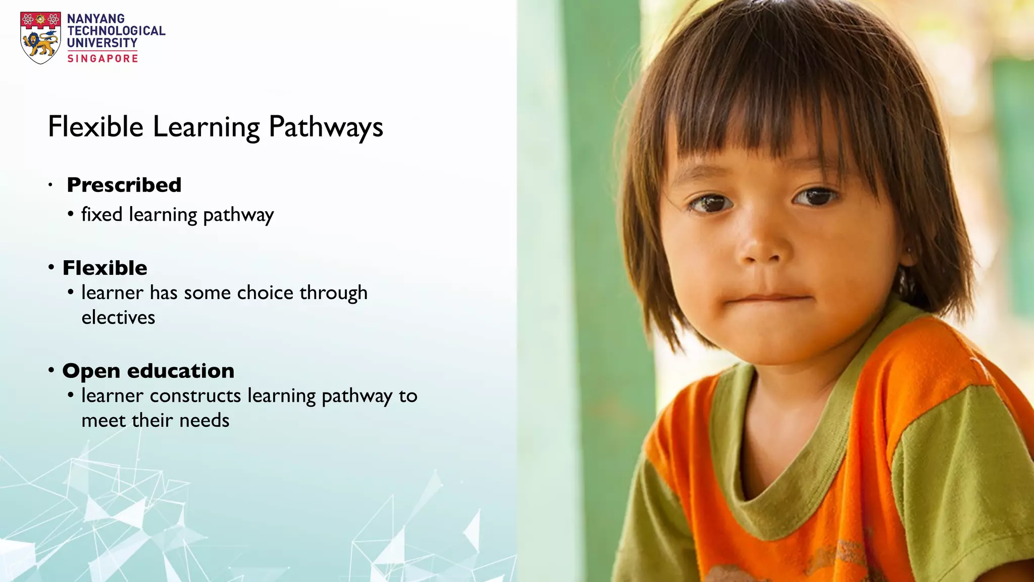 Flexible Learning Pathways
• Prescribed
• fixed learning pathway
• Flexible
• learner has some choice through
electives
• Open education
• learner constructs learning pathway to
meet their needs
 