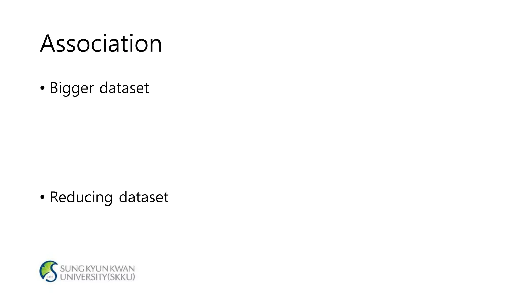 Association
• Bigger dataset
• Reducing dataset
 