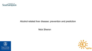 Alcohol related liver disease: prevention and prediction
Nick Sheron
 