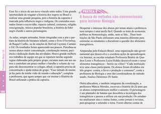 Professor Nota 10

Esse foi o início de um novo vínculo entre todos. Uma grande
oportunidade de resgatar a história dos negros no Brasil e
realizar uma grande pesquisa, pois a história da capoeira é
marcada pela influência negra e indígena. Os conteúdos ensinados foram a escravidão, riqueza cultural, costumes, religião,
miscigenação, música popular brasileira, a história do líder
negro Zumbi e outros personagens.

108

As aulas, sempre animadas, foram integradas com a arte e partiam da história da literatura infantil, como o livro O berimbau,
de Raquel Coelho, ou de canções de Dorival Caymmi, Caetano
e Gil. Os resultados foram aparecendo aos poucos. Percebeu-se
nesses alunos maior concentração, coordenação motora, paciência e dedicação diante das atividades. Houve grande melhora
nos trabalhos de equipe em que se repartem tarefas segundo
regras elaboradas pelo próprio grupo, escutam mais uns aos outros e controlam um pouco melhor o barulho e volume da voz
para não desconcentrar os colegas, afinal, a capoeira precisa de
concentração e ajuda mútua do grupo. “Esse método de ensino
já faz parte da minha visão de mundo e educação”, completa
a professora, que agora sempre que vai ensinar a História do
Brasil utilizando a prática da capoeira.

H
H PRÁTICA 8

A busca de métodos não-convencionais
para lecionar Biologia
Despertar o interesse dos alunos por temas atuais e polêmicos
nem sempre é uma tarefa fácil. Quando se trata de economia,
política ou biotecnologia, então, nem se fala... Duas instituições de São Paulo utilizaram uma maneira diferente para
estimular os estudantes a discutirem a questão dos alimentos
transgênicos.
Amparadas pelo Enlaces-Brasil, uma organização não-governamental que desenvolve e coordena ações de aprendizagem
via Internet, as escolas estaduais Professora Beatriz de Quadros Leme e Professora Luiza Hidaka desenvolveram o tema:
alimentos transgênicos – heróis ou vilões? “Cada instituição
teve uma classe participante. Os alunos foram divididos em
três grupos: contra, a favor e produção e consumo”, conta a
professora de Biologia e uma das coordenadoras do método
usado, Analice Delorence Di Santo.
Outra educadora, e também integrante da coordenação, a
professora Márcia Morales, escreveu a história do Zé para que
os alunos compreendessem melhor o assunto. O personagem
é um plantador de batatas que descobriu a tecnologia dos
transgênicos e passou a utilizar em sua produção. Os estudantes analisaram sites e outras fontes, como jornais e revistas,
para pesquisar e entender o tema. Foram abertas contas de

 