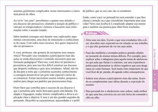 Ao vê-lo “em cena”, percebemos o quanto suas atitudes e
seu discurso são persuasivos, chamam a atenção do público e
cativam os telespectadores e leitores a buscarem mais informações sobre o assunto tratado.
Jabor também consegue unir durante suas explicações argumentos convincentes, uma dose de entusiasmo e conhecimento de causa. Com todos esses recursos, fica quase impossível
não ser persuasivo.
E você, professor, não gostaria de incorporar essa característica? Persuadir seus estudantes a participarem mais das
aulas ou ainda absorverem o conteúdo necessário para sua
formação pedagógica? Para isso, você deve ter paciência e
persistência, pois sem isso fica difícil construir um discurso
que desperte confiança e guie seus estudantes. Afinal, não foi
do dia para a noite que o jornalista acumulou conhecimento
e conseguiu desenvolver um jeito todo especial e único de
se comunicar. Foram necessários muitos estudos, pesquisa e
análise para chegar aos padrões que presenciamos hoje.
Outro fator que contribui para o sucesso de seu discurso é
que o jornalista sabe muito bem para quem está falando. Ele
adapta a linguagem, traduz termos complicados e deixa a explicação clara e objetiva. E esse é um dos grandes segredos da
persuasão. Descobrir as características, necessidades e o perfil

do público, que no seu caso são os estudantes.
Então, como você vai persuadi-los sem entender o que lhes
chama a atenção ou o que consideram importante para suas
vidas? Sem esse feedback é complicado adaptar sua mensagem e também sua postura para obter bons resultados.

H
H Práticas
H Abra seus ouvidos. Escute o que seus estudantes têm a di-

zer, descubra suas expectativas em relação ao seu trabalho
e o que eles gostariam de ver em suas aulas.

H Faça das metáforas e exemplos práticos grandes aliados

no momento de ensinar termos difíceis. Por exemplo, para
explicar sobre o tabagismo para aquela turma de adolescentes que acha que fumar é o máximo, use uma experiência
prática para demonstrar os efeitos negativos que essa droga
causa ao corpo humano. Será muito mais impactante do que
você ficar de pé, parado, divagando sobre consequências.

Professor Nota 10

assuntos geralmente complicados, temas interessantes e claros
num piscar de olhos.

H Induza seus alunos a participarem mais das aulas, fazen-

do-os complementar suas idéias durante a exposição do
assunto.

H Para persuadi-los a obedecerem suas ordens, nada melhor

do que uma boa conversa em um tom baixo de comando e
olho no olho.

15

 