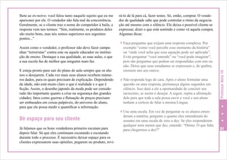 Assim como o vendedor, o professor não deve fazer campanhas “terroristas” contra este ou aquele educador ou instituição de ensino. Destaque a sua qualidade, as suas aulas, o que
a sua escola faz de melhor que ninguém mais faz.
E esteja pronto para sair do plano de aula sempre que os alunos o desejarem. Cada vez mais seus alunos recebem inúmeros dados, para os quais precisam de explicação. Dependendo
da idade, não está muito claro o que é realidade e o que é
ficção. Assim, o desenho japonês da moda pode ser considerado tão importante quanto a crise na segurança das grandes
cidades; fatos como guerras e flutuação de preços precisam
ser embasados em coisas palpáveis, do universo do aluno,
para que ele possa medir e quantificar a informação.

Dê espaço para seu cliente
Já falamos que os bons vendedores primeiro escutam para
depois falar. Só que eles continuam escutando e escutando
durante todo o processo. É necessário deixar espaço para os
clientes expressarem suas opiniões, pegarem no produto, revi-

rá-lo de lá para cá, fazer testes. Só, então, comprar. O vendedor de qualidade sabe que pode controlar o ritmo da negociação até mesmo com o silêncio. Ele deixa o possível cliente se
expressar, dizer o que está sentindo e como vê aquela compra.
Algumas dicas:
v Faça perguntas que exijam uma resposta complexa. Por

exemplo “como você percebe esse momento da história”
ou “onde você acha que essa equação pode ser aplicada”.
Evite perguntar “você entende” ou “você pode imaginar”,
pois são perguntas que podem ser respondidas com sim ou
não. Deixe que seus estudantes se expressem e, de quebra,
ensinem uns aos outros.

v Não responda logo de cara. Após o aluno formular uma

questão ou uma resposta, permaneça alguns segundos em
silêncio. Isso dará a ele a oportunidade de concluir seu
raciocínio, se assim o desejar. A seguir, repita a afirmação
dele para que toda a sala possa ouvir e você e seu aluno
tenham a certeza de falar a mesma Língua.

Professor Nota 10

lhete ao ex-noivo: você falou tanto naquele sujeito que eu me
apaixonei por ele. O vendedor não fala mal da concorrência.
Geralmente, se o cliente traz o nome do competidor à baila, a
resposta vem nos termos: “Sim, realmente, os produtos deles
são muito bons, mas nós somos superiores nos seguintes
pontos...”

v Use uma escala. Em vez de perguntar se os alunos enten-

deram a matéria, pergunte o quanto eles entenderam do
assunto em uma escala de zero a dez. Se eles responderem
qualquer nota menor que dez, emende: “Ótimo. O que falta
para chegarmos a dez?”

31

 