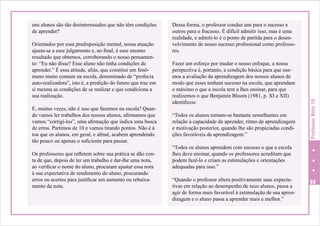 Orientados por essa predisposição mental, nossa atuação
ajusta-se a esse julgamento e, no final, é esse mesmo
resultado que obtemos, corroborando o nosso pensamento: “Eu não disse? Esse aluno não tinha condições de
aprender.” É essa atitude, aliás, que constitui um fenômeno muito comum na escola, denominado de “profecia
auto-realizadora”, isto é, a predição do futuro que traz em
si mesma as condições de se realizar e que condiciona a
sua realização.
E, muitas vezes, não é isso que fazemos na escola? Quando vamos ler trabalhos dos nossos alunos, afirmamos que
vamos “corrigi-los”, uma afirmação que indica uma busca
de erros. Partimos de 10 e vamos tirando pontos. Não é à
toa que os alunos, em geral, e afinal, acabem aprendendo
tão pouco ou apenas o suficiente para passar.
Os professores que refletem sobre sua prática se dão conta de que, depois de ler um trabalho e dar-lhe uma nota,
ao verificar o nome do aluno, procuram ajustar essa nota
à sua expectativa de rendimento do aluno, procurando
erros ou acertos para justificar um aumento ou rebaixamento da nota.

Dessa forma, o professor conduz uns para o sucesso e
outros para o fracasso. É difícil admitir isso, mas é uma
realidade, e admiti-lo é o ponto de partida para o desenvolvimento de nosso sucesso profissional como professores.
Fazer um esforço por mudar o nosso enfoque, a nossa
perspectiva é, portanto, a condição básica para que usemos a avaliação da aprendizagem dos nossos alunos de
modo que esses tenham sucesso na escola, que aprendam
o máximo o que a escola tem a lhes ensinar, para que
realizemos o que Benjamin Bloom (1981, p. XI e XII)
identificou:
“Todos os alunos tornam-se bastante semelhantes em
relação à capacidade de aprender, ritmo de aprendizagem
e motivação posterior, quando lhe são propiciadas condições favoráveis de aprendizagem.”

Professor Nota 10

uns alunos são tão desinteressados que não têm condições
de aprender?

“Todos os alunos aprendem com sucesso o que a escola
lhes deve ensinar, quando os professores acreditam que
podem fazê-lo e criam as estimulações e orientações
adequadas para isso.”
“Quando o professor altera positivamente suas expectativas em relação ao desempenho de seus alunos, passa a
agir de forma mais favorável à estimulação de sua aprendizagem e o aluno passa a aprender mais e melhor.”

33

 