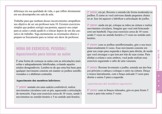 Trabalhe para que nenhum desses inconvenientes atrapalhem
seu objetivo de ser um professor nota 10. Existem exercícios
simples que podem corrigir sua postura, aquecer seu corpo
para as aulas e ainda ajudá-lo a relaxar depois de um dia cansativo de trabalho. Siga atentamente as orientações abaixo e
prepare-se fisicamente para se tornar um show de professor.

HORA DO EXERCÍCIO, PESSOAL!
Aquecimento para iniciar as aulas
É uma forma de começar as aulas com as articulações mais
soltas e adequadamente lubrificadas, evitando aqueles
estalos desagradáveis. Lembre-se de que uma boa base para
qualquer movimento consiste em manter os joelhos semiflexionados e o abdômen contraído.
Aquecimento dos membros inferiores:
1° passo: sentado em uma cadeira confortável, realize
movimentos circulares com os pés, aquecendo a articulação
do tornozelo. Faça esse exercício cerca de 10 vezes, sendo 5
movimentos no sentido horário e 5 no sentido anti-horário.

2° passo: em pé, flexione e estenda (de forma moderada) os
joelhos. É como se você estivesse dando pequenos chutes
no ar. Isso irá aquecer e lubrificar a articulação do joelho.
3° passo: ainda em pé, coloque as mãos na cintura e realize
movimentos circulares. Imagine que você está brincando
com um bambolê. Faça esse exercício cerca de 10 vezes
sendo 5 vezes no sentido horário e 5 vezes no sentido antihorário.
4° passo: com os joelhos semiflexionados, gire o seu troco
transversalmente 6 vezes. Esse movimento consiste em
girar seu corpo para esquerda e depois para direita, de modo
que você enxergue o que tem por trás de suas costas. Para
alinhar a coluna e seus ombros, você pode realizar esse
exercício segurando o cabo de uma vassoura.
5° passo: flexione levemente o joelho, estenda um dos braços próximo a cabeça e coloque o outro na cintura. Desça
o tronco lateralmente, com o braço esticado 5 vezes para
direita e outras 5 para a esquerda.

Professor Nota 10

diferença em sua qualidade de vida, o que reflete diretamente
em seu desempenho em sala de aula.

Aquecimento dos membros superiores:
6° passo: com os braços relaxados, gire-os para frente 5
vezes e para trás outras 5 vezes.

47

 