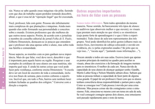 Professor Nota 10

xás. Nunca se sabe quando essas máquinas vão pifar, fazendo
com que dias de trabalho sejam perdidos tentando descobrir,
afinal, o que é essa tal de “operação ilegal” que foi executada.

54

Outros aspectos importantes
na hora de lidar com as pessoas

Você, professor, lida com gente. Pessoas são infinitamente
mais complexas do que plantações e máquinas. Ainda mais
quando elas estão formando sua personalidade e conceitos
sobre o mundo. Existem professores que são melhores do
que outros nesse aspecto. Porém, de acordo com o jornalista
e membro do conselho editorial do jornal Folha de S. Paulo,
Gilberto Dimenstein, destacam-se os poucos que entendem
que o professor não atua apenas sobre o aluno, mas sobre toda
sua família e comunidade.

Somos todos diferentes. Nem todos aprendem da mesma
maneira. Nesse sentido, há basicamente três tipos de alunos:
os auditivos (que absorvem melhor o que ouvem), os visuais
(que prestam mais atenção no que vêem) e os sinestésicos
(cujo ponto forte de aprendizagem é o que é feito e experimentado). Toda classe de aula tem representantes dos três
grupos. Você pode identificá-los pelos gestos (olhares mais ou
menos fixos, movimentos de cabeça colocando o ouvido em
evidência, etc.) e pelas expressões usadas (“do jeito que eu
vejo isso...”, “escuta aqui”, “juntando essas informações ...”).

Nesse aspecto, as reuniões com os pais ganham nova importância. Mais do que falar, você deve ouvir, descobrir o que
é importante para aquele bairro ou região. Pesquisar e usar
exemplos do cotidiano de seus alunos em suas matérias, não
importa qual seja. E ainda há outras coisas que você pode
fazer pela vizinhança, conforme ensina Dimenstein: “A escola
deve ser um local de encontro de toda a comunidade, inclusive nos finais de semana, para eventos culturais e esportivos. Incrível que, em todo o País, bairros sem nenhum lazer
tenham fechadas as quadras dos colégios.” Converse com a
direção a respeito.

Procure atender a todos em suas aulas. Escreva (nem que apenas
os pontos principais da matéria) no quadro para auxiliar os
visuais, abuse dos exercícios e da formação de imagens mentais
para os sinestésicos. O melhor de cada um. Nunca duvide da
capacidade de seus alunos de alcançar qualquer sonho. Gandhi,
Martin Luther King e Nelson Mandela sabiam disso. Sabiam que
todas as pessoas tinham a capacidade de fazer parte de alguma
coisa grande. O papel de um professor é fazer com que os alunos
tenham consciência dessa responsabilidade e partam para a ação.
Como se consegue isso? Cada pessoa é movida por uma coisa
diferente. Mas poucas coisas são tão contagiantes como o entusiasmo. Fale, emocione-se mesmo com um tema em sala de aula.
Se você conseguir contagiar apenas dois alunos, esse entusiasmo
será passado rapidamente para o resto da turma.

 