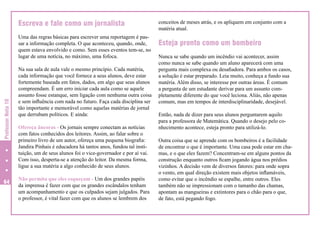 Escreva e fale como um jornalista

Professor Nota 10

Uma das regras básicas para escrever uma reportagem é passar a informação completa. O que aconteceu, quando, onde,
quem estava envolvido e como. Sem esses eventos tem-se, no
lugar de uma notícia, no máximo, uma fofoca.

64

Na sua sala de aula vale o mesmo princípio. Cada matéria,
cada informação que você fornece a seus alunos, deve estar
fortemente baseada em fatos, dados, em algo que seus alunos
compreendam. É um erro iniciar cada aula como se aquele
assunto fosse estanque, sem ligação com nenhuma outra coisa
e sem influência com nada no futuro. Faça cada disciplina ser
tão importante e memorável como aquelas matérias de jornal
que derrubam políticos. E ainda:
Ofereça âncoras - Os jornais sempre conectam as notícias
com fatos conhecidos dos leitores. Assim, ao falar sobre o
primeiro livro de um autor, ofereça uma pequena biografia:
Jandira Pinhais é educadora há tantos anos, fundou tal instituição, um de seus alunos foi o vice-governador e por aí vai.
Com isso, desperta-se a atenção do leitor. Da mesma forma,
ligue a sua matéria a algo conhecido de seus alunos.
Não permita que eles esqueçam - Um dos grandes papéis
da imprensa é fazer com que os grandes escândalos tenham
um acompanhamento e que os culpados sejam julgados. Para
o professor, é vital fazer com que os alunos se lembrem dos

conceitos de meses atrás, e os apliquem em conjunto com a
matéria atual.

Esteja pronto como um bombeiro
Nunca se sabe quando um incêndio vai acontecer, assim
como nunca se sabe quando um aluno aparecerá com uma
pergunta mais complexa ou desafiadora. Para ambos os casos,
a solução é estar preparado. Leia muito, conheça a fundo sua
matéria. Além disso, se interesse por outras áreas. É comum
a pergunta de um estudante derivar para um assunto completamente diferente do que você leciona. Aliás, não apenas
comum, mas em tempos de interdisciplinaridade, desejável.
Então, nada de dizer para seus alunos perguntarem aquilo
para a professora de Matemática. Quando o desejo pelo conhecimento acontece, esteja pronto para utilizá-lo.
Outra coisa que se aprende com os bombeiros é a facilidade
de encontrar o que é importante. Uma casa pode estar em chamas, e o que eles fazem? Concentram-se em alguns pontos da
construção enquanto outros ficam jogando água nos prédios
vizinhos. A decisão vem de diversos fatores: para onde sopra
o vento, em qual direção existem mais objetos inflamáveis,
como evitar que o incêndio se espalhe, entre outros. Eles
também não se impressionam com o tamanho das chamas,
apontam as mangueiras e extintores para o chão para o que,
de fato, está pegando fogo.

 