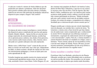 CINEMA
APRENDENDO...
NO ESCURINHO DO CINEMA?
Em épocas de tantos avanços tecnológicos e muita informação disponível, parece complicado dar uma boa aula apenas
falando, falando, falando... Apesar da fala ser uma das mais
antigas expressões da comunicação humana, sozinha hoje
ela se apresenta pouco sedutora, mas aliada a bons parceiros,
como recursos audiovisuais (cinema, vídeo, Internet, televisão) pode ser a grande saída para uma aula espetacular.
Muitas vezes, é difícil fazer “casar” o tema do dia com um
filme ou mesmo um trecho dele, mas é fato que, independente
da idade, os alunos aceitam o desafio do cinema em sala como
um entretenimento pedagógico, e levam as lições para casa
como aprendizado de vida.
Estranho imaginar que grandes mestres do cinema nacional
e internacional aprenderam muitas coisas, do cinema e da
vida, assistindo a bons e maus filmes. Carlos Diegues, 62, um

dos cineastas mais populares do Brasil e da América Latina,
diretor do filme Deus é Brasileiro, e que traz no seu currículo sucessos como Xica da Silva, Tieta do Agreste, Bye Bye
Brasil e Orfeu, confidenciou que o seu interesse pelo cinema
aconteceu ainda quando criança, embora a escola não tenha
tido a menor participação no processo. “Minha inclinação
pela arte e pelo cinema vieram mais de atividades extracurriculares, do contato de amigos e companheiros de colégio e
faculdade que se interessavam pelo mesmo assunto que eu.”
Diegues acredita que o cinema seja um veículo importantíssimo de educação, nos sentidos lato e restrito do termo. “Se
tomarmos o cinema como a base inicial do que hoje chamamos de audiovisual, vamos compreender que o conhecimento
no século XX foi marcado por essa diferença essencial: o
ensinamento, a aquisição de conhecimento através de imagens
e sons sincronizados”, explica. Para ele, o cinema mundial e o
cinema brasileiro deveriam ser estudados no colégio, como a
literatura. “Nosso cinema, apesar de sua inconstância cíclica,
é um dos mais antigos do mundo. Nesses 100 anos, já aconteceram momentos cinematográficos de alto nível artístico e
cultural, dos quais devemos nos orgulhar muito.”

Professor Nota 10

A cada ano é notável o número de títulos didáticos que são
produzidos por editoras e produtoras. Além dos documentários prontos exibidos pelas televisões abertas e fechadas,
ainda há um universo todo particular de produções educativas
disponíveis para compra e aluguel. Vale conferir!

Como escolher o melhor filme?
O professor João Luís Machado, articulista do site Planeta
Educação, acredita que a maior dificuldade entre os professores está na escolha dos títulos. Ele aconselha a ter em mente
cada passo da aula, os tópicos que estarão sendo discutidos,

85

 