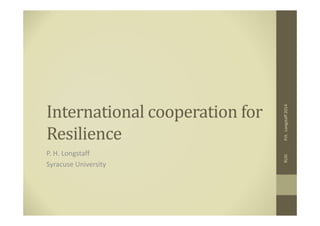 International cooperation for 
RUSI P.H. Longstaff 2014 
Resilience 
P. H. Longstaff 
Syracuse University 
 