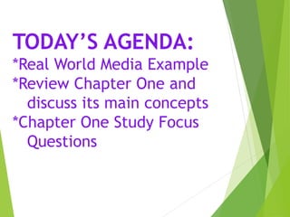 AGENDA:
*Real World Media Example
*Review Chapter One and
discuss its main concepts
*Chapter One Study Focus
Questions
 