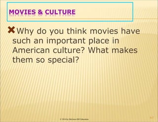 © 2014 by McGraw-Hill Education
MOVIES & CULTURE
Why do you think movies have
such an important place in
American culture? What makes
them so special?
6-7
 