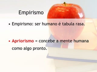 Empirismo Empirismo: ser humano é tabula rasa. Apriorismo  = concebe a mente humana como algo pronto. 