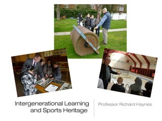 Intergenerational Learning 
and Sports Heritage 
Professor Richard Haynes 
 