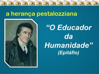 a herança pestalozziana

“O Educador
da
Humanidade”
(Epitáfio)

 