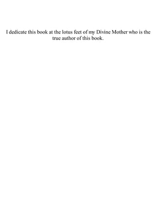 I dedicate this book at the lotus feet of my Divine Mother who is the
true author of this book.
 