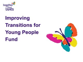 Improving
Transitions for
Young People
Fund
 