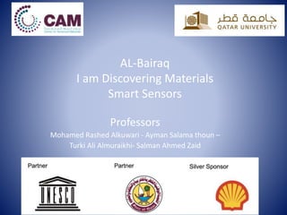 AL-Bairaq
I am Discovering Materials
Smart Sensors
Professors
Mohamed Rashed Alkuwari - Ayman Salama thoun –
Turki Ali Almuraikhi- Salman Ahmed Zaid
 