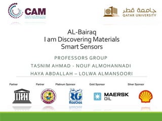 AL-Bairaq
I am Discovering Materials
SmartSensors
PROFESSORS GROUP
TASNIM AHMAD - NOUF ALMOHANNADI
HAYA ABDALLAH – LOLWA ALMANSOORI
 