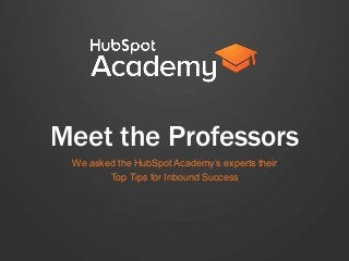 Meet the Professors
We asked the HubSpot Academy’s experts their
Top Tips for Inbound Success
 