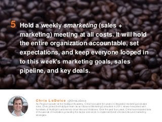 5 Hold a weekly smarketing (sales +
marketing) meeting at all costs. It will hold
the entire organization accountable, set...