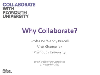 Why Collaborate?
  Professor Wendy Purcell
      Vice-Chancellor
    Plymouth University

    South West Forum Conference
         27 November 2012
 