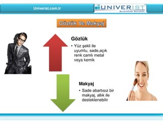 Univerist.com.tr
Gözlük
• Yüz şekli ile
uyumlu, sade,açık
renk camlı metal
veya kemik
Makyaj
• Sade abartısız bir
makyaj, allık ile
desteklenebilir
 