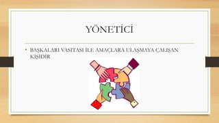 YÖNETİCİ
• BAŞKALARI VASITASI İLE AMAÇLARA ULAŞMAYA ÇALIŞAN
KİŞİDİR
 