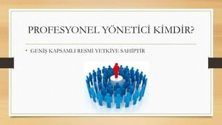 • GENİŞ KAPSAMLI RESMİ YETKİYE SAHİPTİR
PROFESYONEL YÖNETİCİ KİMDİR?
 
