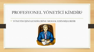 • YÖNETİM İŞİNİ KENDİLERİNE MESLEK EDİNMİŞLERDİR
PROFESYONEL YÖNETİCİ KİMDİR?
 