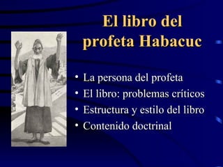 El libro del profeta Habacuc La persona del profeta El libro: problemas críticos Estructura y estilo del libro Contenido doctrinal 