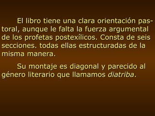 El libro tiene una clara orientación pas-toral, aunque le falta la fuerza argumental de los profetas postexílicos. Consta de seis secciones. todas ellas estructuradas de la misma manera. Su montaje es diagonal y parecido al género literario que llamamos  diatriba . 