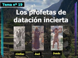 Tema nº 19

      Los profetas de
     datación incierta




      Abdías   Joel   Jonás
 